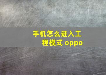 手机怎么进入工程模式 oppo